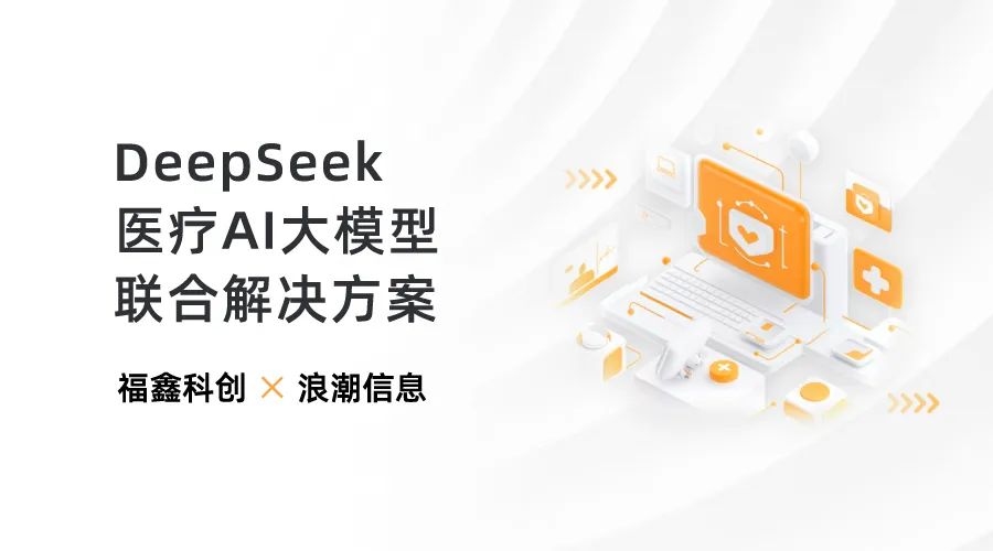 福鑫联合浪潮信息推出“算力+平台+应用”一体化的“DeepSeek医疗AI大模型联合解决方案”.jpg